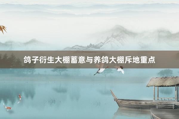 鸽子衍生大棚蓄意与养鸽大棚斥地重点
