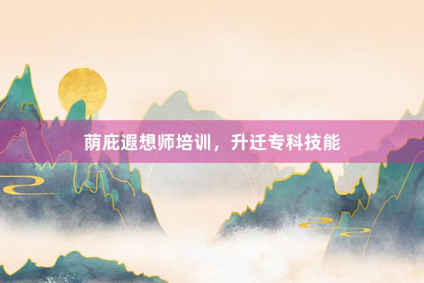 荫庇遐想师培训，升迁专科技能