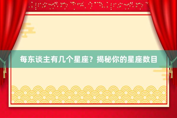 每东谈主有几个星座?揭秘你的星座数目